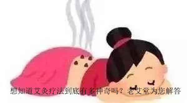 想知道艾灸疗法到底有多神奇吗？老艾堂为您解答