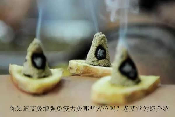 你知道艾灸增强免疫力灸哪些穴位吗？老艾堂为您介绍